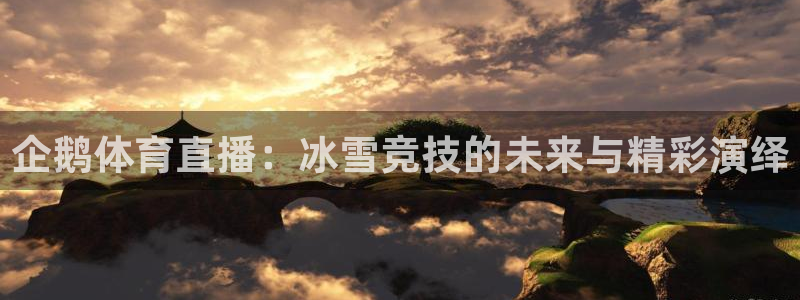 英超直播吧极速体育：企鹅体育直播：冰雪竞技的未来与精彩演绎