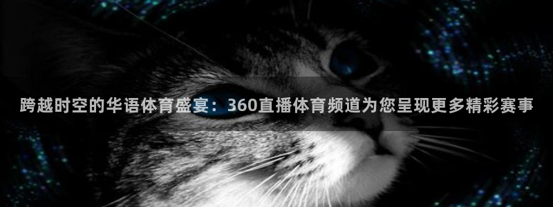 新足球直播吧免费直播：跨越时空的华语体育盛宴：360直播体育频道为您呈现更多精彩赛事