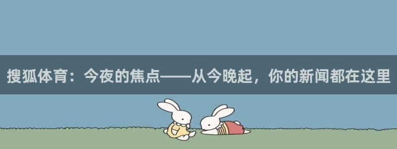 直播吧手机版体育赛事直播：搜狐体育：今夜的焦点——从今晚起，你的新闻都在这里