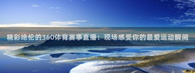 直播吧在线直播英超：精彩绝伦的360体育赛事直播：现场感受你的最爱运动瞬间