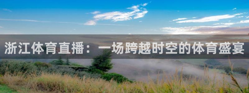 糖球直播吧：浙江体育直播：一场跨越时空的体育盛宴