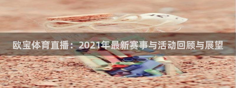 英超直播吧极速体育：欧宝体育直播：2021年最新赛事与活动回顾与展望