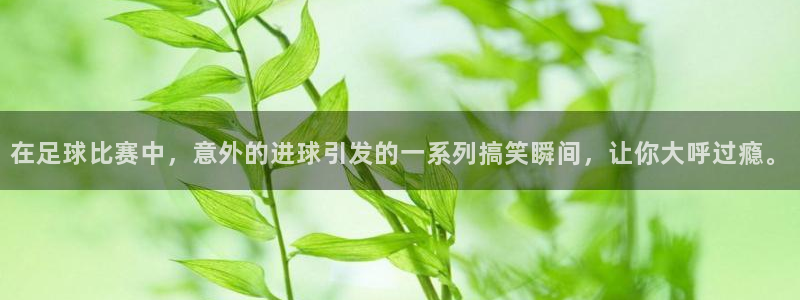 857体育直播吧：在足球比赛中，意外的进球引发的一系列搞笑瞬间，让你大呼过瘾。